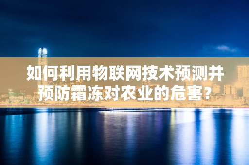 如何利用物联网技术预测并预防霜冻对农业的危害？