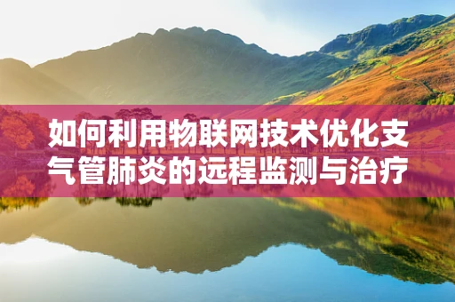 如何利用物联网技术优化支气管肺炎的远程监测与治疗？