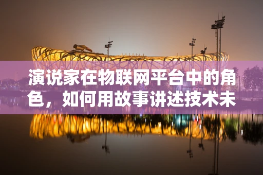 演说家在物联网平台中的角色，如何用故事讲述技术未来？