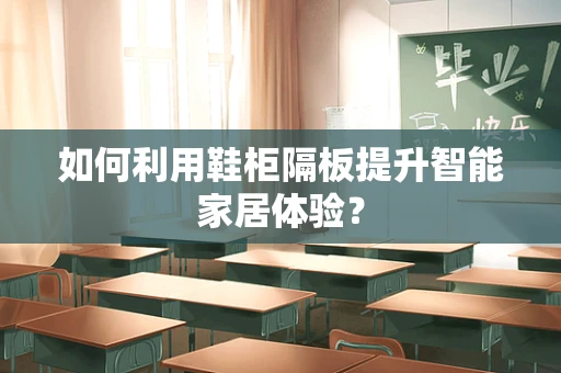 如何利用鞋柜隔板提升智能家居体验？