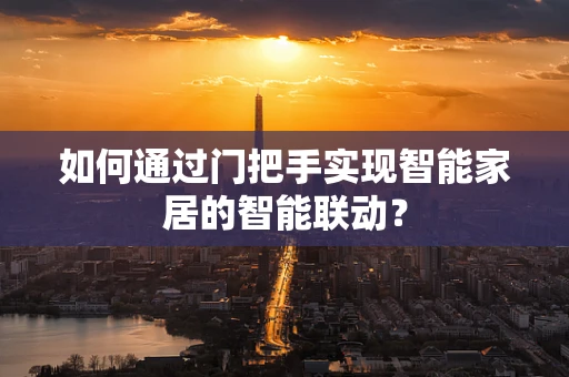 如何通过门把手实现智能家居的智能联动？