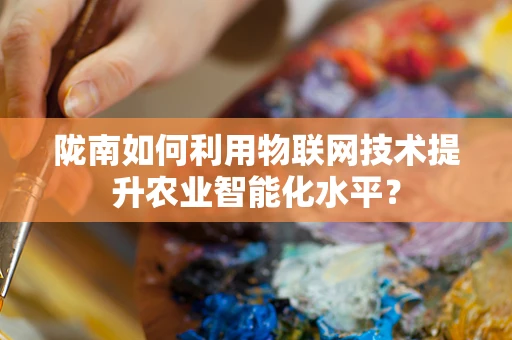 陇南如何利用物联网技术提升农业智能化水平？