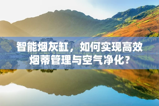 智能烟灰缸，如何实现高效烟蒂管理与空气净化？