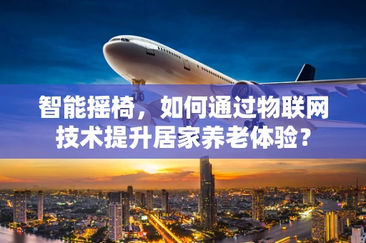 智能摇椅，如何通过物联网技术提升居家养老体验？