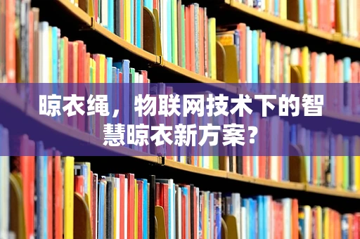 晾衣绳，物联网技术下的智慧晾衣新方案？