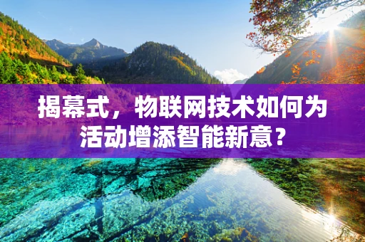 揭幕式，物联网技术如何为活动增添智能新意？