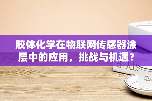 胶体化学在物联网传感器涂层中的应用，挑战与机遇？