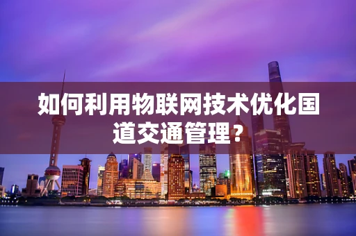 如何利用物联网技术优化国道交通管理？