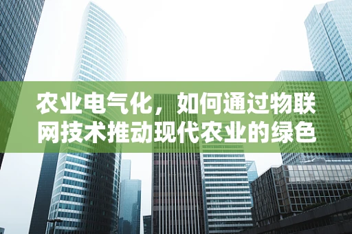 农业电气化，如何通过物联网技术推动现代农业的绿色转型？