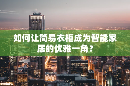 如何让简易衣柜成为智能家居的优雅一角？