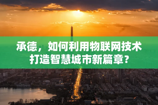 承德，如何利用物联网技术打造智慧城市新篇章？