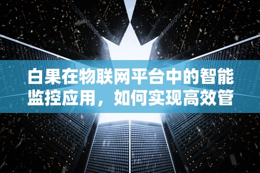 白果在物联网平台中的智能监控应用，如何实现高效管理？