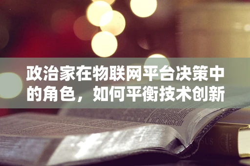 政治家在物联网平台决策中的角色，如何平衡技术创新与政策监管？