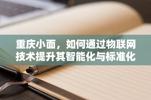 重庆小面，如何通过物联网技术提升其智能化与标准化？