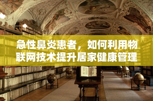 急性鼻炎患者，如何利用物联网技术提升居家健康管理？