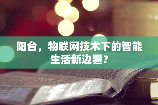 阳台，物联网技术下的智能生活新边疆？