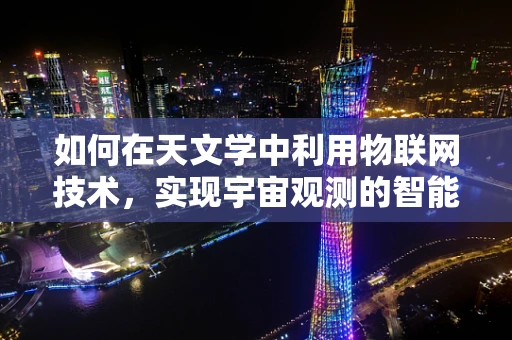 如何在天文学中利用物联网技术，实现宇宙观测的智能飞跃？