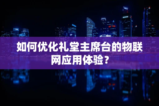 如何优化礼堂主席台的物联网应用体验？