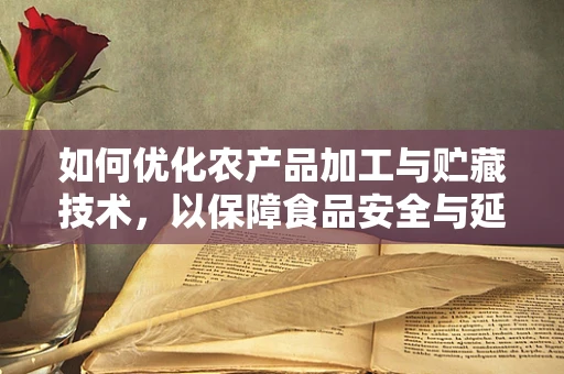 如何优化农产品加工与贮藏技术，以保障食品安全与延长保质期？
