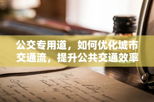 公交专用道，如何优化城市交通流，提升公共交通效率？