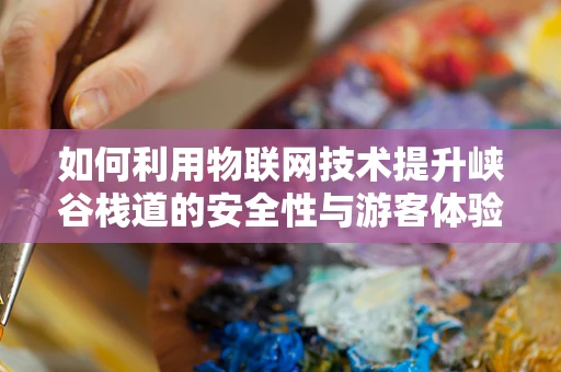 如何利用物联网技术提升峡谷栈道的安全性与游客体验？