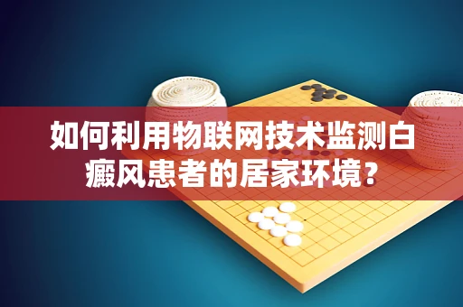 如何利用物联网技术监测白癜风患者的居家环境？