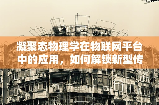 凝聚态物理学在物联网平台中的应用，如何解锁新型传感器的潜力？
