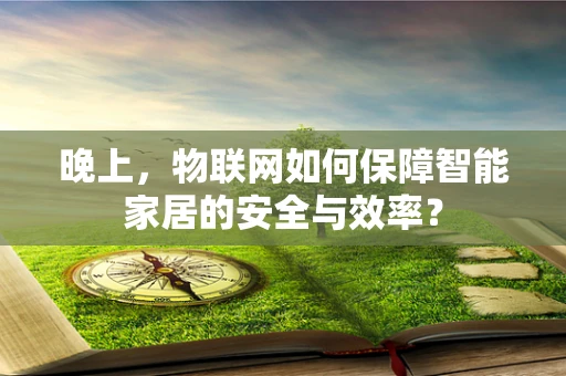 晚上，物联网如何保障智能家居的安全与效率？