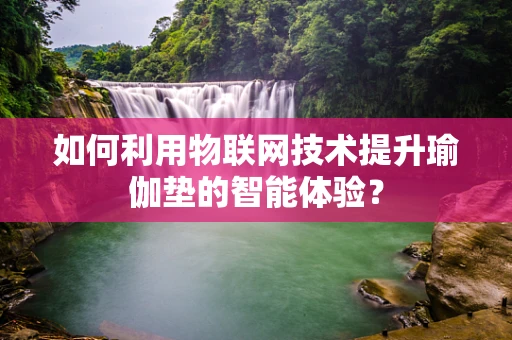 如何利用物联网技术提升瑜伽垫的智能体验？