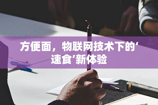 方便面，物联网技术下的‘速食’新体验
