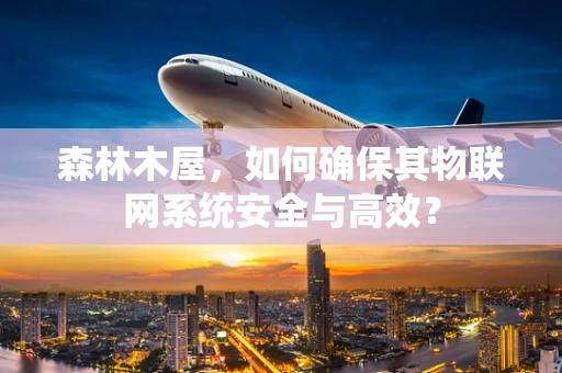 森林木屋，如何确保其物联网系统安全与高效？
