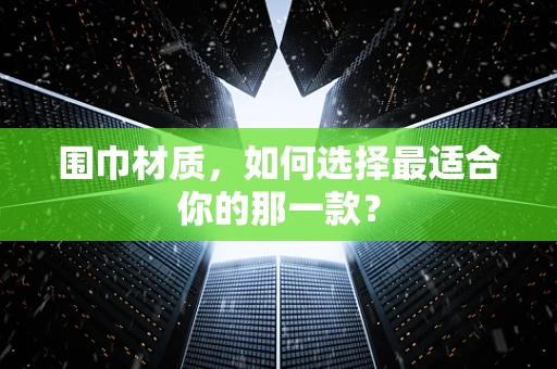 围巾材质，如何选择最适合你的那一款？