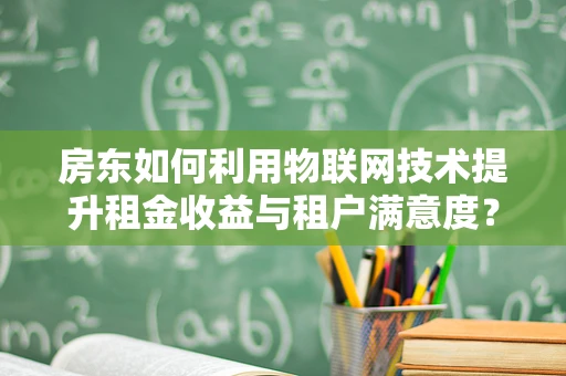 房东如何利用物联网技术提升租金收益与租户满意度？