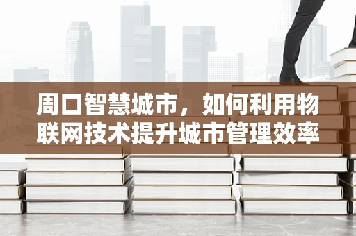 周口智慧城市，如何利用物联网技术提升城市管理效率？