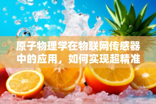 原子物理学在物联网传感器中的应用，如何实现超精准测量？