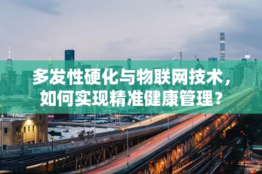 多发性硬化与物联网技术，如何实现精准健康管理？
