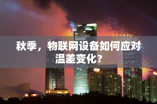 秋季，物联网设备如何应对温差变化？