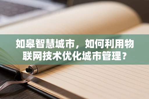 如皋智慧城市，如何利用物联网技术优化城市管理？