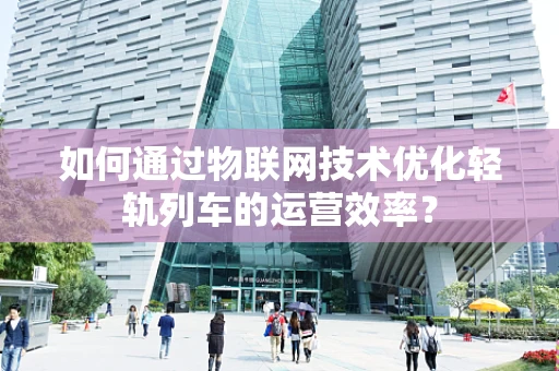 如何通过物联网技术优化轻轨列车的运营效率？
