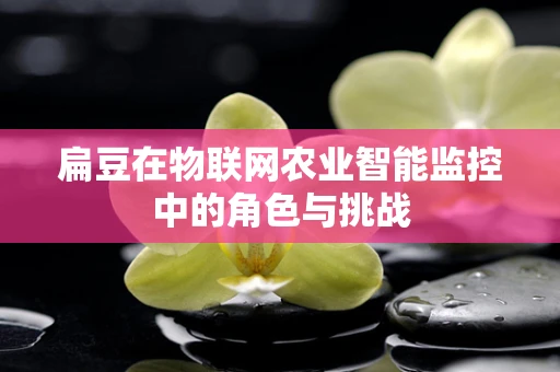 扁豆在物联网农业智能监控中的角色与挑战
