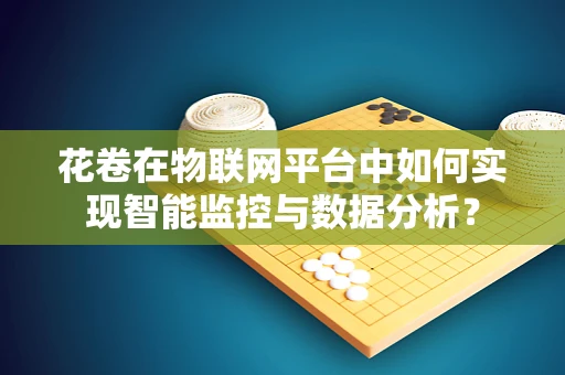 花卷在物联网平台中如何实现智能监控与数据分析？