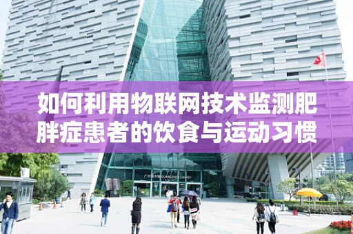 如何利用物联网技术监测肥胖症患者的饮食与运动习惯？