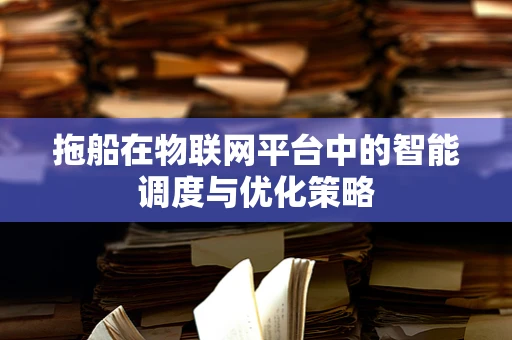 拖船在物联网平台中的智能调度与优化策略