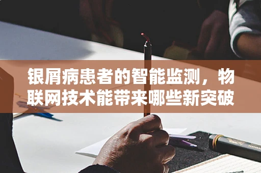 银屑病患者的智能监测，物联网技术能带来哪些新突破？