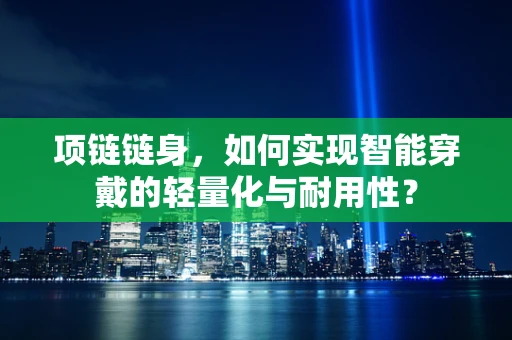 项链链身，如何实现智能穿戴的轻量化与耐用性？
