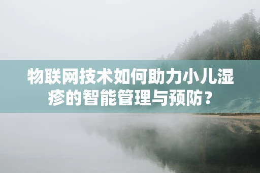 物联网技术如何助力小儿湿疹的智能管理与预防？