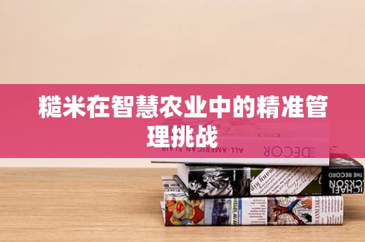 糙米在智慧农业中的精准管理挑战