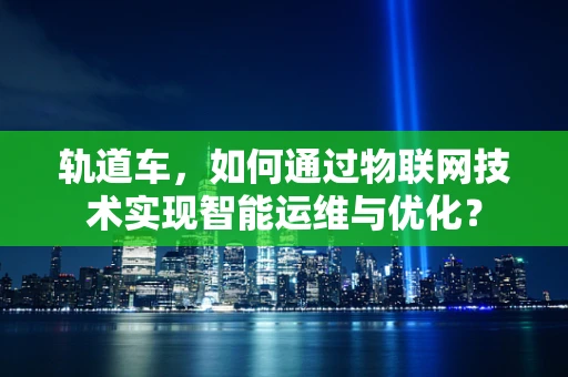 轨道车，如何通过物联网技术实现智能运维与优化？