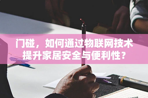 门碰，如何通过物联网技术提升家居安全与便利性？