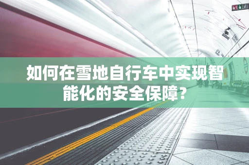 如何在雪地自行车中实现智能化的安全保障？